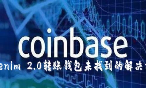 Tokenim 2.0转账钱包未找到的解决方案