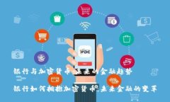 银行与加密货币：未来的金融趋势银行如何拥抱