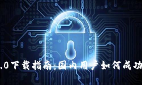 Tokenim 2.0下载指南：国内用户如何成功获取和安装