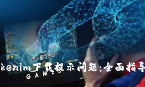 如何解决Tokenim下载提示问题：全面指导与故障排查